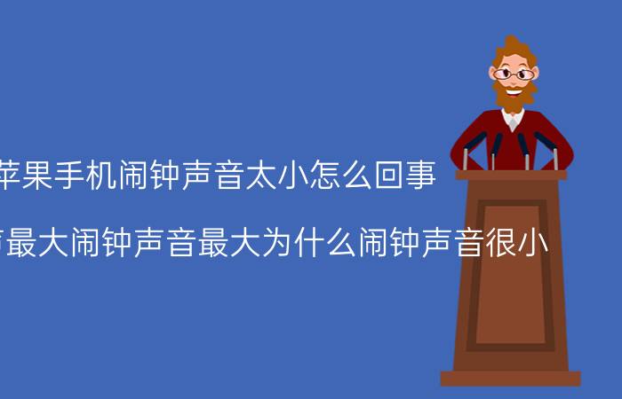 苹果手机闹钟声音太小怎么回事 苹果铃声最大闹钟声音最大为什么闹钟声音很小？